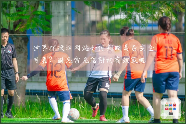 世界杯投注网站如何判断是否安全可靠？避免常见陷阱的有效策略