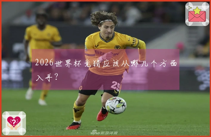 2026世界杯竞猜应该从哪几个方面入手？