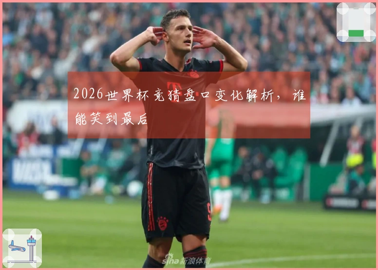 2026世界杯竞猜盘口变化解析，谁能笑到最后