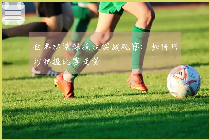世界杯滚球投注实战观察：如何巧妙把握比赛走势
