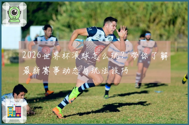 2026世界杯滚球怎么玩？带你了解最新赛事动态与玩法技巧