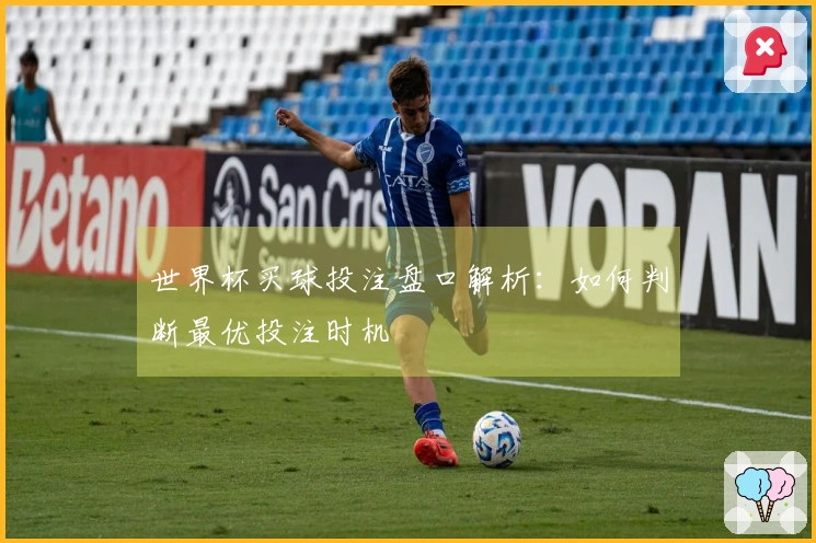 世界杯买球投注盘口解析：如何判断最优投注时机